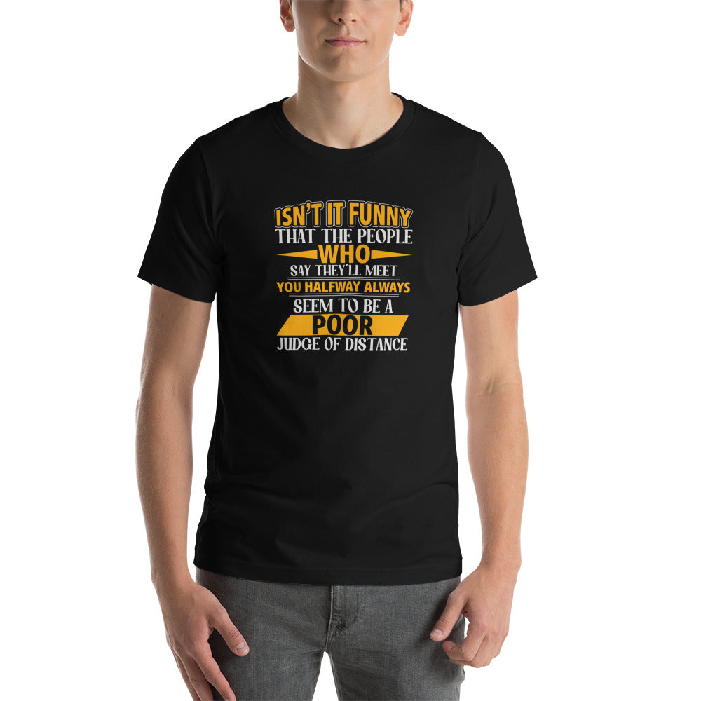 Isn't it Funny That People Who Say They Will Meet You Halfway Always Seem To Be A Poor Judge of Distance T-Shirt